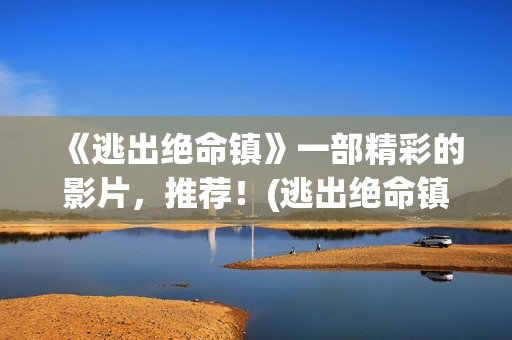 《逃出绝命镇》一部精彩的影片，推荐！(逃出绝命镇 电影)