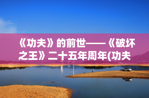 《功夫》的前世——《破坏之王》二十五年周年(功夫是谁的电影)