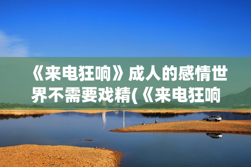 《来电狂响》成人的感情世界不需要戏精(《来电狂响》成员介绍)