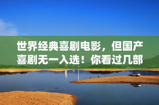世界经典喜剧电影，但国产喜剧无一入选！你看过几部？(世界经典喜剧电影排行榜)