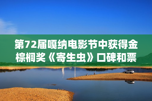 第72届嘎纳电影节中获得金棕榈奖《寄生虫》口碑和票房双丰收(嘎纳获奖电影)