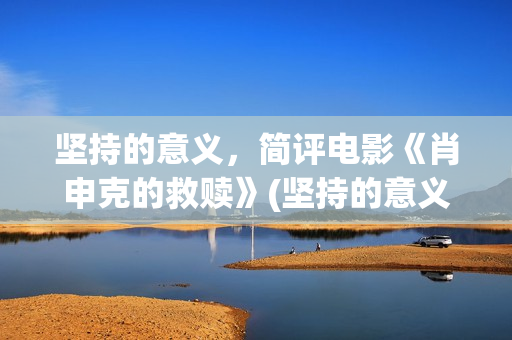 坚持的意义，简评电影《肖申克的救赎》(坚持的意义何在?)