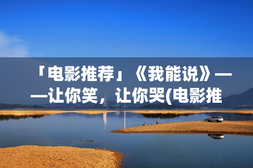 「电影推荐」《我能说》——让你笑，让你哭(电影推荐及简介)