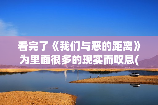 看完了《我们与恶的距离》为里面很多的现实而叹息(我们和我们在一起剧情介绍)