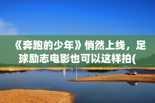 《奔跑的少年》悄然上线，足球励志电影也可以这样拍(奔跑的少年还在加油是什么歌?)