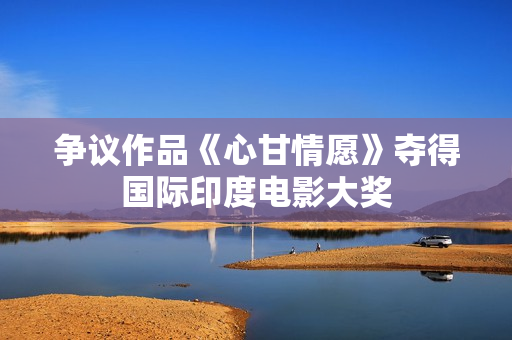 争议作品《心甘情愿》夺得国际印度电影大奖