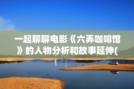 一起聊聊电影《六弄咖啡馆》的人物分析和故事延伸(聊聊 电影)
