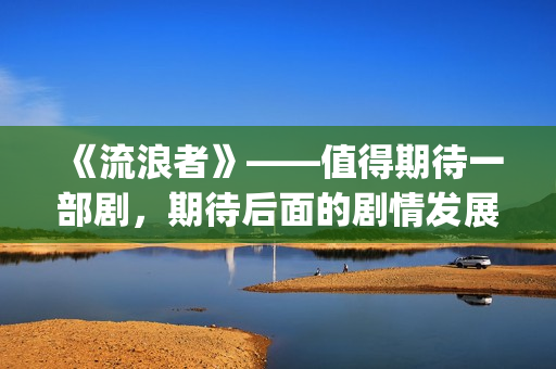 《流浪者》——值得期待一部剧，期待后面的剧情发展(流浪者电影完整版国语版)