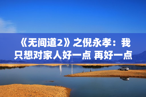 《无间道2》之倪永孝：我只想对家人好一点 再好一点(无间道2 dj)