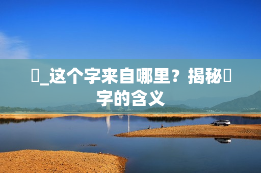 띧_这个字来自哪里？揭秘띧字的含义