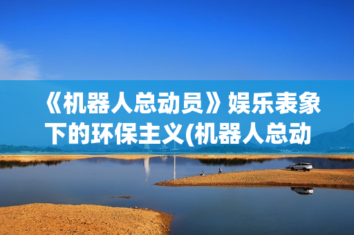 《机器人总动员》娱乐表象下的环保主义(机器人总动员高清国语版)