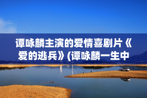 谭咏麟主演的爱情喜剧片《爱的逃兵》(谭咏麟一生中最爱的技巧)