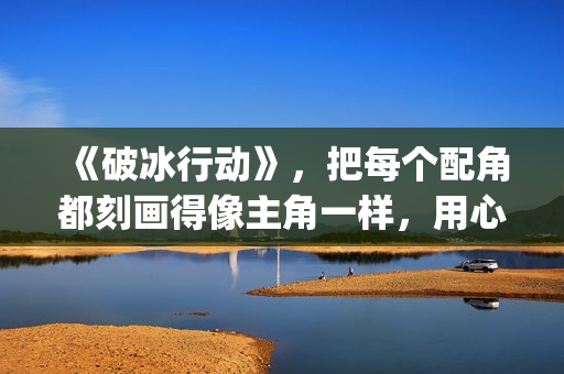 《破冰行动》，把每个配角都刻画得像主角一样，用心良苦(破冰行动谁是警察内鬼)