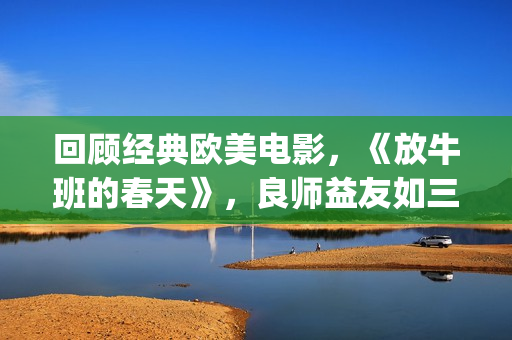 回顾经典欧美电影，《放牛班的春天》，良师益友如三月春风(经典欧美电视剧电影)