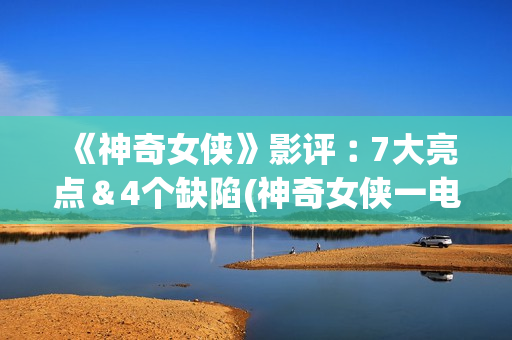 《神奇女侠》影评︰7大亮点＆4个缺陷(神奇女侠一电影)