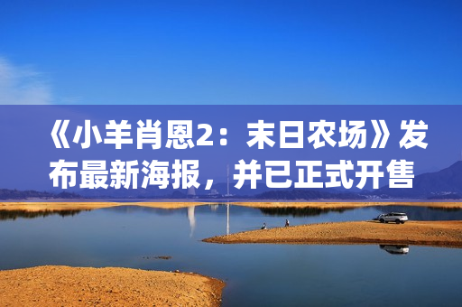 《小羊肖恩2：末日农场》发布最新海报，并已正式开售(小羊肖恩2季免费观看)