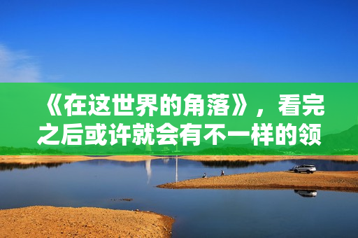 《在这世界的角落》，看完之后或许就会有不一样的领悟。