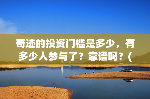 奇迹的投资门槛是多少，有多少人参与了？靠谱吗？(奇迹能挣钱吗怎样才能挣钱)