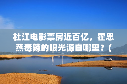 杜江电影票房近百亿，霍思燕毒辣的眼光源自哪里？(杜江要上映的电影)