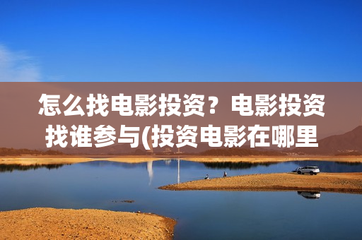 怎么找电影投资？电影投资找谁参与(投资电影在哪里投资)