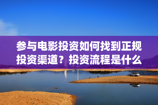 参与电影投资如何找到正规投资渠道？投资流程是什么？(参与电影投资如何开发票)