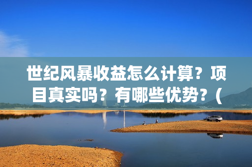 世纪风暴收益怎么计算？项目真实吗？有哪些优势？(世纪风暴什么时候开机)
