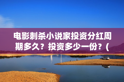 电影刺杀小说家投资分红周期多久？投资多少一份？(电影刺杀小说家2免费观看完整版高清)