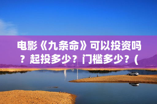 电影《九条命》可以投资吗？起投多少？门槛多少？(电影《九条命》李幼斌在线观看)
