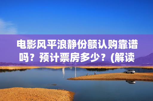 电影风平浪静份额认购靠谱吗？预计票房多少？(解读电影风平浪静)