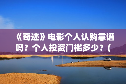 《奇迹》电影个人认购靠谱吗？个人投资门槛多少？(奇迹电影内容)
