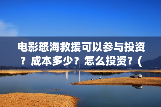 电影怒海救援可以参与投资？成本多少？怎么投资？(怒海救援7月开拍)