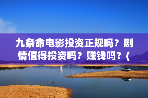 九条命电影投资正规吗？剧情值得投资吗？赚钱吗？(九条命首映)