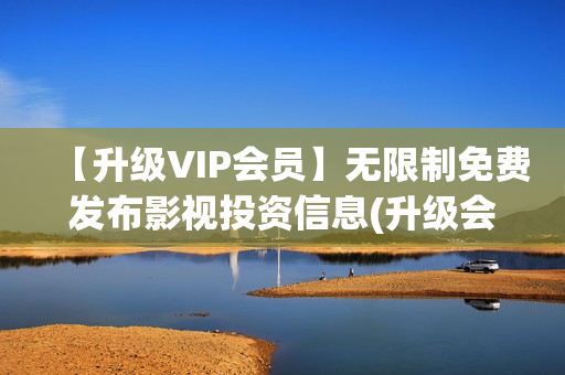 【升级VIP会员】无限制免费发布影视投资信息(升级会员等级)