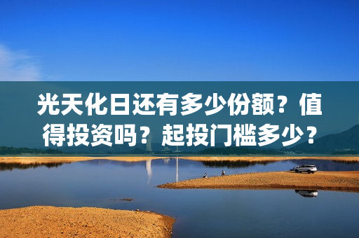 光天化日还有多少份额？值得投资吗？起投门槛多少？(光天化日的化)