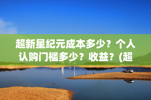 超新星纪元成本多少？个人认购门槛多少？收益？(超新星纪元一共多少章)