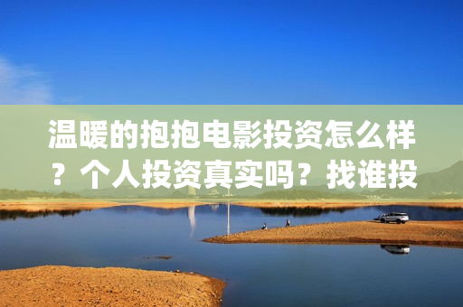 温暖的抱抱电影投资怎么样？个人投资真实吗？找谁投资？(温暖抱抱电影演员)