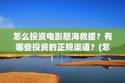 怎么投资电影怒海救援？有哪些投资的正规渠道？(怎么投资电影啊)