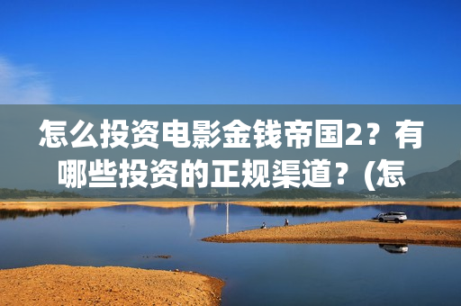 怎么投资电影金钱帝国2？有哪些投资的正规渠道？(怎么投资电影金币赚钱)