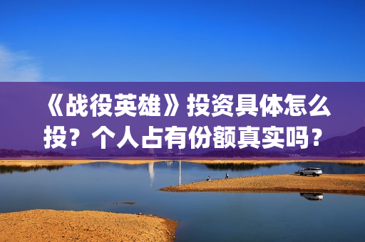 《战役英雄》投资具体怎么投？个人占有份额真实吗？什么影响票房？(战役英雄演员列表)