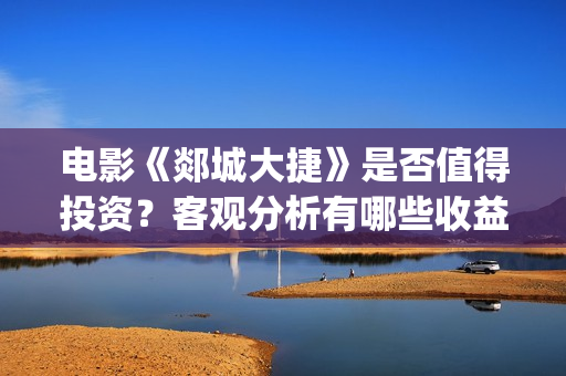 电影《郯城大捷》是否值得投资？客观分析有哪些收益(郯城大捷何时上映)