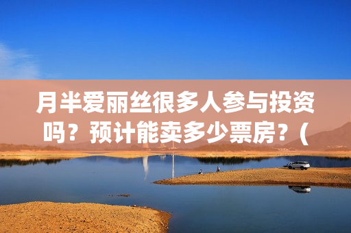 月半爱丽丝很多人参与投资吗？预计能卖多少票房？(月半爱丽丝里有大弟?)