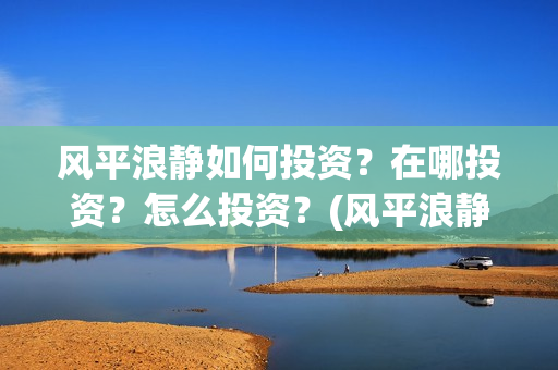 风平浪静如何投资？在哪投资？怎么投资？(风平浪静怎么下架了)