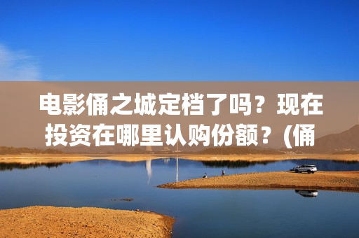电影俑之城定档了吗？现在投资在哪里认购份额？(俑之城电影什么时候上映)