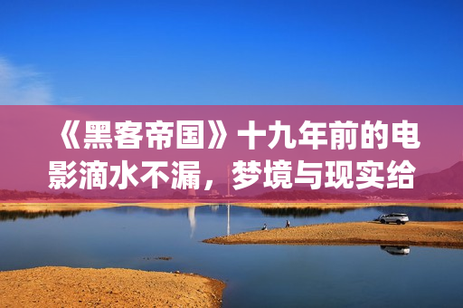 《黑客帝国》十九年前的电影滴水不漏，梦境与现实给人们深刻启迪(《黑客帝国》1)