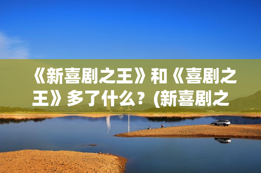 《新喜剧之王》和《喜剧之王》多了什么？(新喜剧之王粤语免费观看)