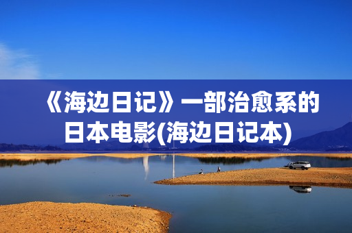 《海边日记》一部治愈系的日本电影(海边日记本)