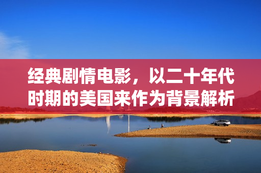 经典剧情电影，以二十年代时期的美国来作为背景解析《美国往事》(k8经典剧情电影)