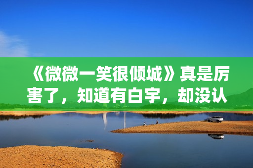 《微微一笑很倾城》真是厉害了，知道有白宇，却没认出李现！(微微一笑很倾城百度百科)