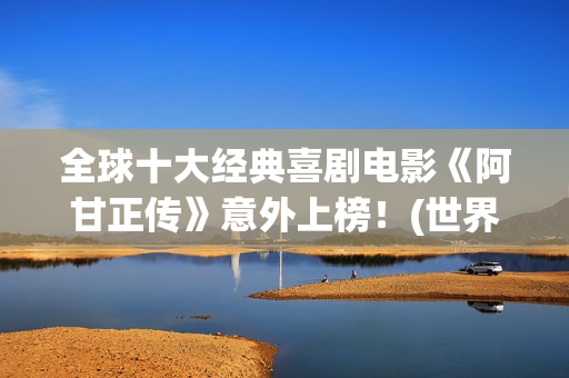 全球十大经典喜剧电影《阿甘正传》意外上榜！(世界经典喜剧片排行榜前十名)