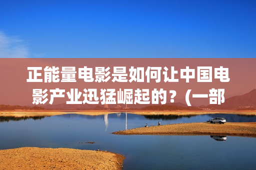 正能量电影是如何让中国电影产业迅猛崛起的？(一部正能量电影)